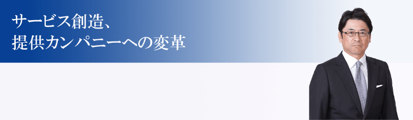 サービス創造、提供カンパニーへの変革